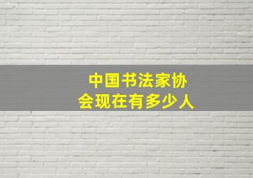 中国书法家协会现在有多少人