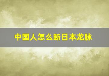 中国人怎么断日本龙脉