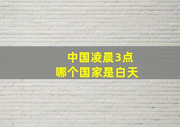 中国凌晨3点哪个国家是白天