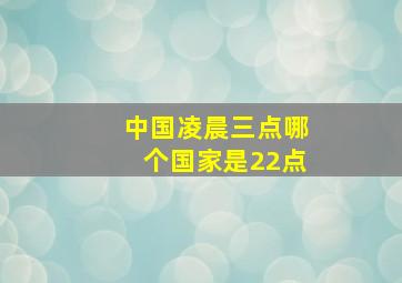 中国凌晨三点哪个国家是22点