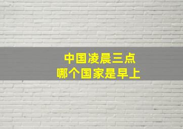 中国凌晨三点哪个国家是早上