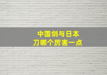 中国剑与日本刀哪个厉害一点