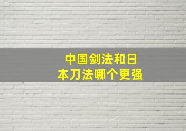 中国剑法和日本刀法哪个更强