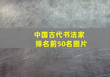 中国古代书法家排名前50名图片