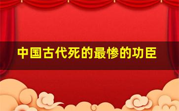 中国古代死的最惨的功臣