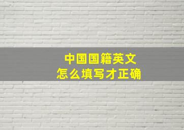 中国国籍英文怎么填写才正确