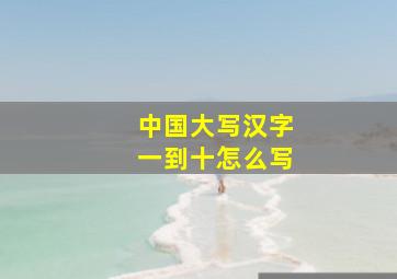 中国大写汉字一到十怎么写