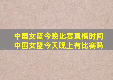 中国女篮今晚比赛直播时间中国女篮今天晚上有比赛吗