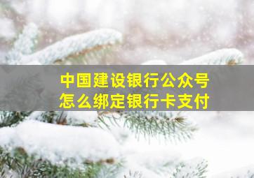 中国建设银行公众号怎么绑定银行卡支付