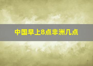 中国早上8点非洲几点