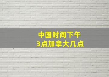 中国时间下午3点加拿大几点