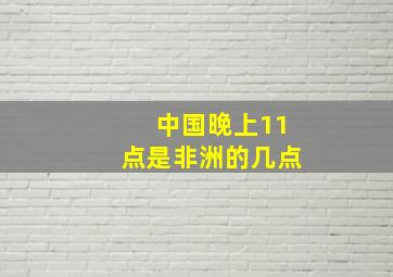 中国晚上11点是非洲的几点