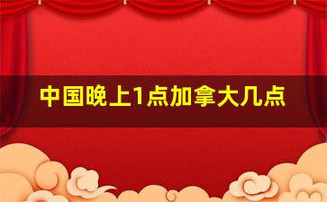 中国晚上1点加拿大几点