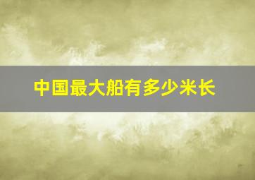 中国最大船有多少米长