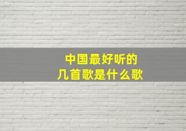 中国最好听的几首歌是什么歌