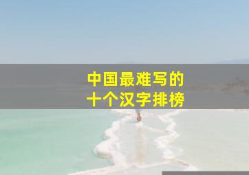 中国最难写的十个汉字排榜