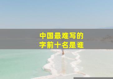 中国最难写的字前十名是谁