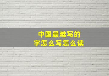 中国最难写的字怎么写怎么读