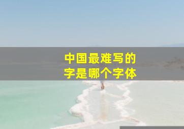 中国最难写的字是哪个字体