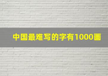 中国最难写的字有1000画