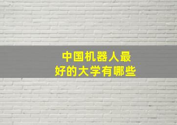 中国机器人最好的大学有哪些