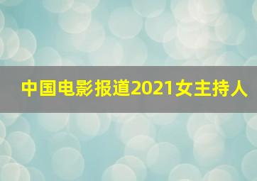 中国电影报道2021女主持人