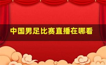 中国男足比赛直播在哪看