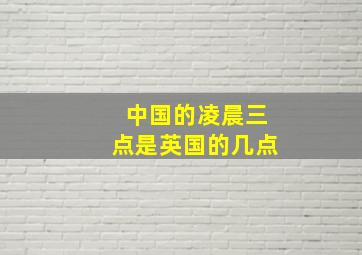 中国的凌晨三点是英国的几点