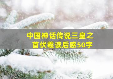 中国神话传说三皇之首伏羲读后感50字