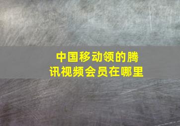 中国移动领的腾讯视频会员在哪里