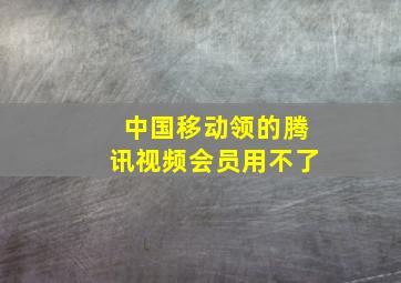 中国移动领的腾讯视频会员用不了