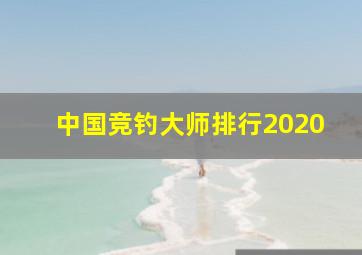 中国竞钓大师排行2020