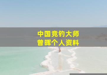 中国竞钓大师曾晖个人资料