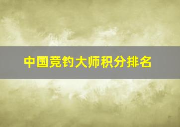 中国竞钓大师积分排名