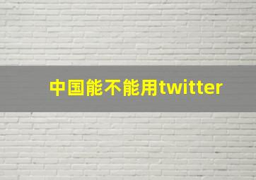 中国能不能用twitter