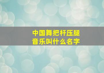 中国舞把杆压腿音乐叫什么名字