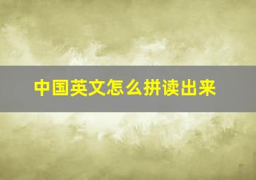 中国英文怎么拼读出来