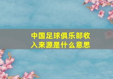 中国足球俱乐部收入来源是什么意思