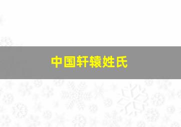 中国轩辕姓氏