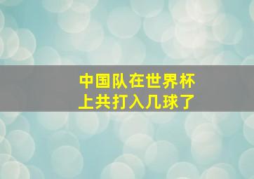 中国队在世界杯上共打入几球了