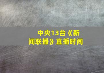 中央13台《新闻联播》直播时间