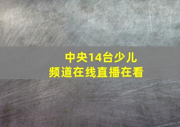 中央14台少儿频道在线直播在看