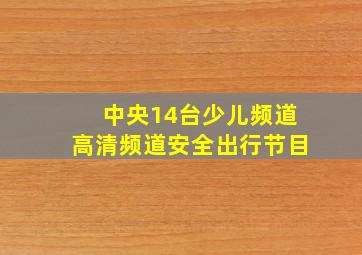 中央14台少儿频道高清频道安全出行节目