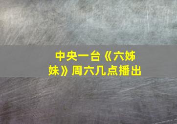 中央一台《六姊妹》周六几点播出