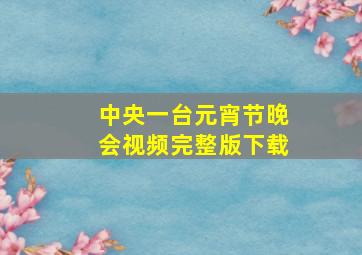 中央一台元宵节晚会视频完整版下载