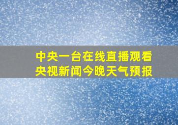 中央一台在线直播观看央视新闻今晚天气预报