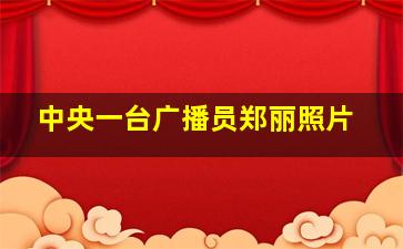 中央一台广播员郑丽照片