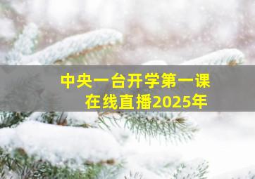 中央一台开学第一课在线直播2025年