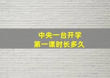 中央一台开学第一课时长多久