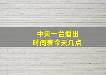 中央一台播出时间表今天几点